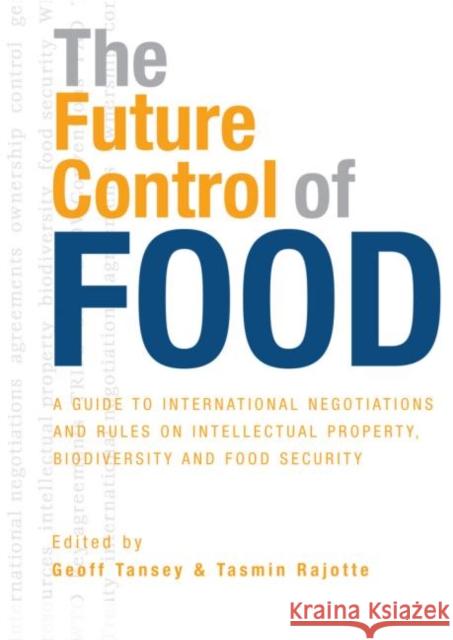 The Future Control of Food: A Guide to International Negotiations and Rules on Intellectual Property, Biodiversity and Food Security Tansey, Geoff 9781844074297 Earthscan Publications
