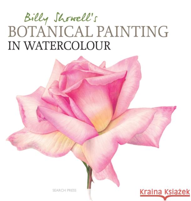 Billy Showell's Botanical Painting in Watercolour Billy Showell 9781844484515 Search Press Ltd
