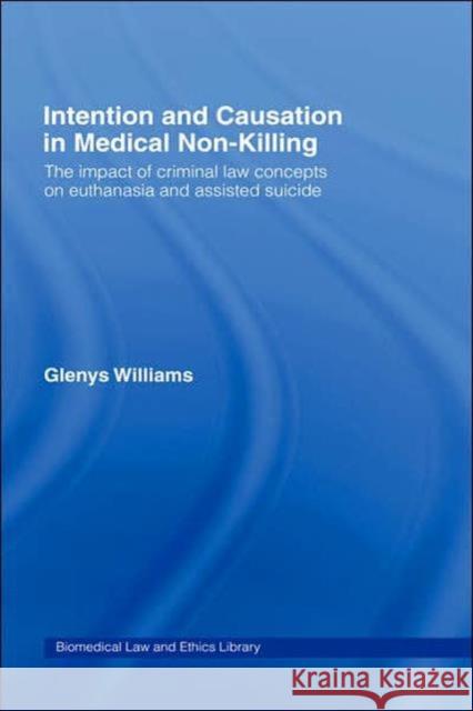 Intention and Causation in Medical Non-Killing: The Impact of Criminal Law Concepts on Euthanasia and Assisted Suicide Williams, Glenys 9781844720279 UCL Press
