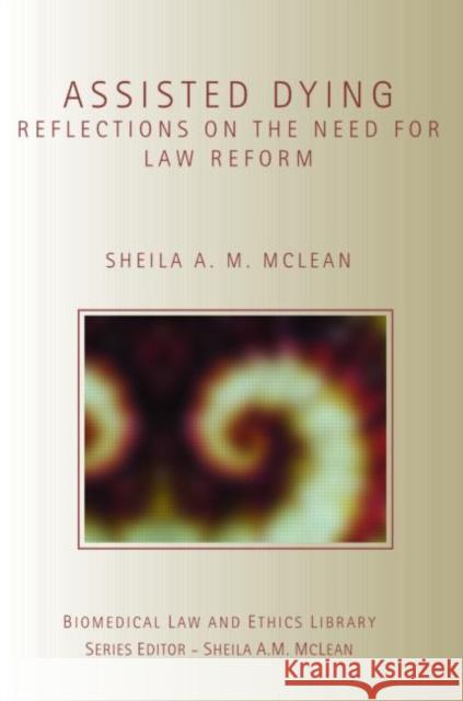 Assisted Dying: Reflections on the Need for Law Reform McLean, Sheila 9781844720545 UCL Press