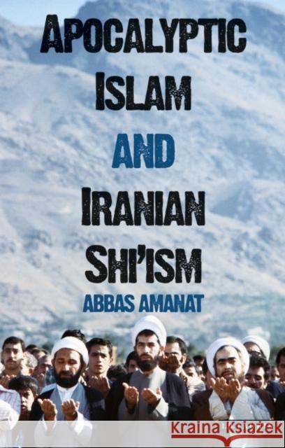 Apocalyptic Islam and Iranian Shi'ism Abbas Amanat 9781845111243 I B TAURIS & CO LTD