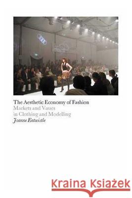 The Aesthetic Economy of Fashion: Markets and Value in Clothing and Modelling Entwistle, Joanne 9781845204723 Berg Publishers