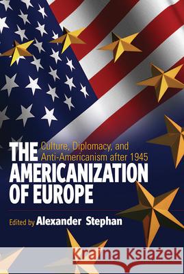 The Americanization of Europe: Culture, Diplomacy, and Anti-Americanism After 1945 Stephan, Alexander 9781845450854 0