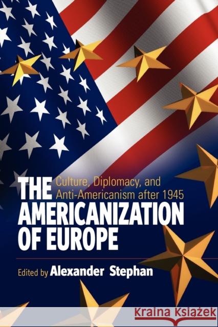The Americanization of Europe: Culture, Diplomacy, and Anti-Americanism After 1945 Stephan, Alexander 9781845454869 0