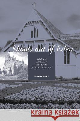 Shoots Out of Eden - Christian Monastic Gardening in the British Isles Beswick, Francis 9781845492205 Abramis