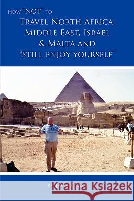 How Not to Travel North Africa, Middle East, Israel and Malta and Still Enjoy Yourself Jack Glass 9781845494315 arima publishing