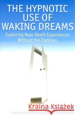The Hypnotic Use of Waking Dreams: Exploring Near-Death Experiences Without the Flatlines Paul W. Schenk 9781845900304 Crown House Publishing
