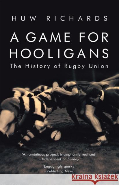 A Game for Hooligans: The History of Rugby Union Huw Richards 9781845962555 Mainstream Publishing Company,
