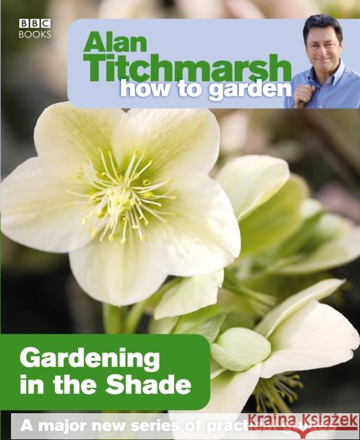 Alan Titchmarsh How to Garden: Gardening in the Shade Alan Titchmarsh 9781846073953 BBC