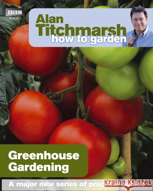 Alan Titchmarsh How to Garden: Greenhouse Gardening Alan Titchmarsh 9781846074042 Ebury Publishing