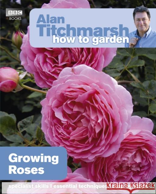 Alan Titchmarsh How to Garden: Growing Roses Alan Titchmarsh 9781846074080 Ebury Publishing