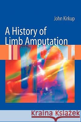 A History of Limb Amputation John Kirkup 9781846284434 Springer