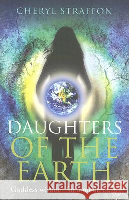 Daughters of the Earth: Goddess Wisdom for a Modern Age Cheryl Straffon 9781846940163 O Books
