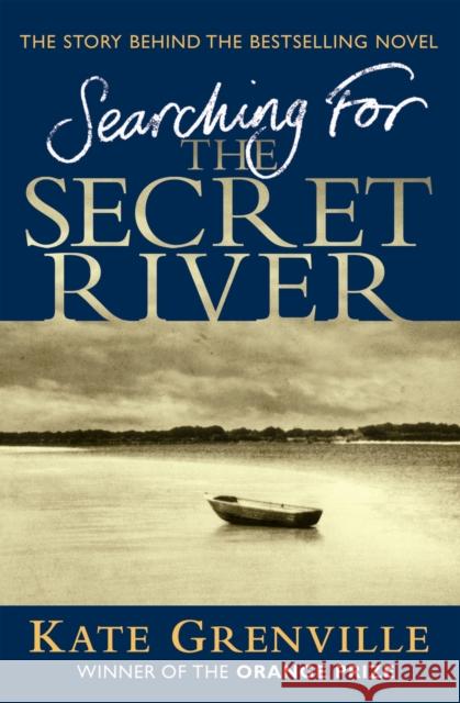 Searching For The Secret River: The Story Behind the Bestselling Novel Kate Grenville 9781847670021