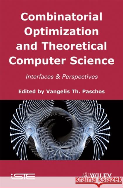 Combinatorial Optimization and Theoretical Computer Science: Interfaces and Perspectives Paschos, Vangelis Th 9781848210219 Wiley-Iste