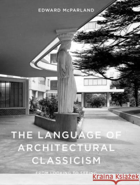 The Language of Architectural Classicism: From Looking to Seeing  9781848226593 Lund Humphries Publishers Ltd
