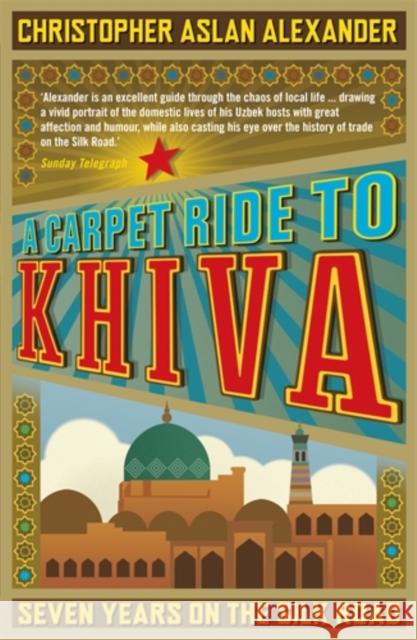 A Carpet Ride to Khiva: Seven Years on the Silk Road Christopher Aslan Alexander 9781848311497 Icon Books