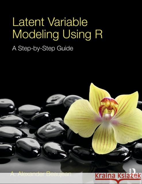 Latent Variable Modeling Using R: A Step-by-Step Guide Beaujean, A. Alexander 9781848726994 Taylor & Francis