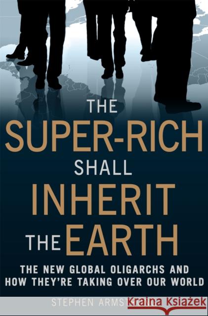 The Super Rich Shall Inherit the Earth Armstrong, Stephen 9781849010412 CONSTABLE AND ROBINSON