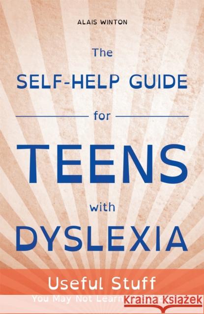 The Self-Help Guide for Teens with Dyslexia: Useful Stuff You May Not Learn at School Winton, Alais 9781849056496 Jessica Kingsley Publishers