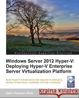 Windows Server 2012 Hyper-V: Deploying the Hyper-V Enterprise Server Virtualization Platform Zahir Hussain Shah Zahir Hussai 9781849688345 Packt