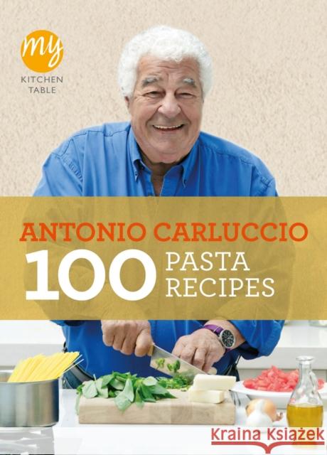 My Kitchen Table: 100 Pasta Recipes Antonio Carluccio 9781849901482 Ebury Publishing