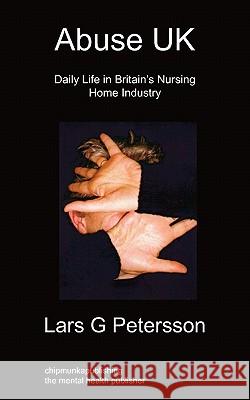 Abuse UK: Daily Life In Britain's Nursing Home Industry Lars G Petersson 9781849911542 Chipmunkapublishing