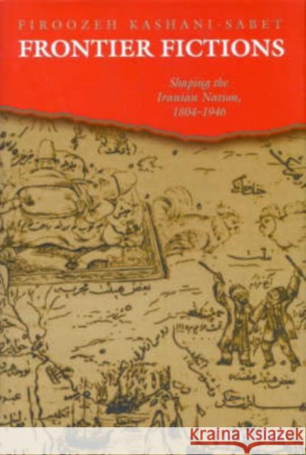 Frontier Fictions: Shaping the Iranian Nation, 1804-1946 Firoozeh Kashani-Sabet 9781850432708 Bloomsbury Publishing PLC