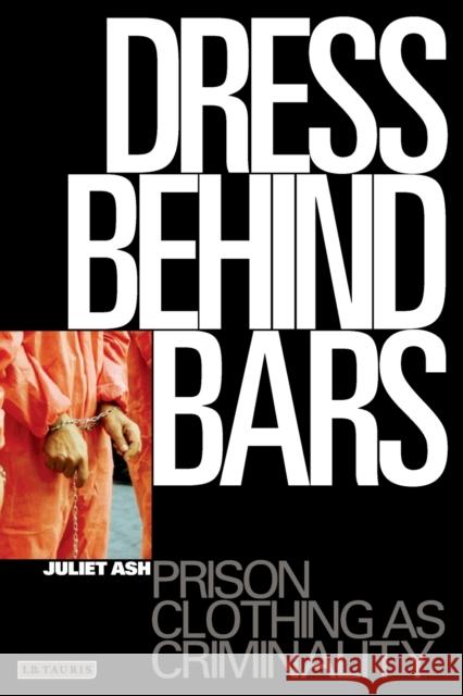 Dress Behind Bars: Prison Clothing as Criminality Ash, Juliet 9781850438946 0