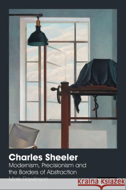 Charles Sheeler: Modernism, Precisionism and the Borders of Abstraction Rawlinson, Mark 9781850439028 I B TAURIS & CO LTD