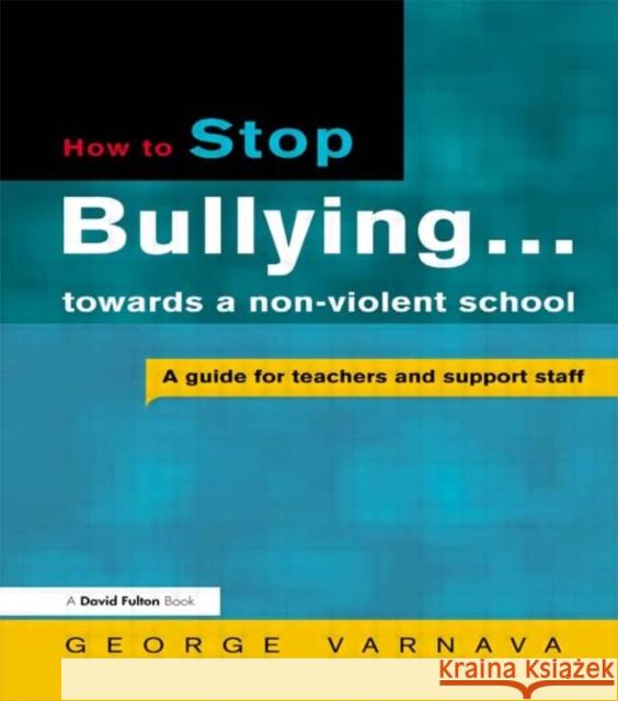 How to Stop Bullying towards a non-violent school : A guide for teachers and support staff George Varnava 9781853469381 TAYLOR & FRANCIS LTD