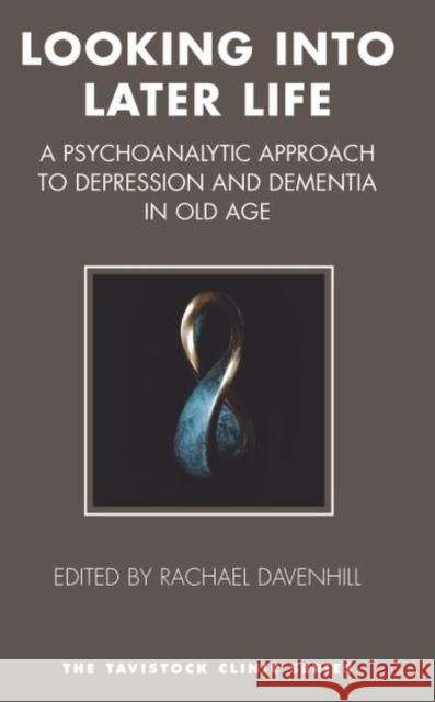 Looking into Later Life : A Psychoanalytic Approach to Depression and Dementia in Old Age Rachael Davenhill 9781855754478 Karnac Books