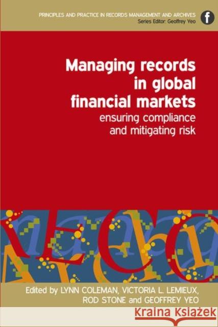 Managing Records in Global Financial Markets : Ensuring Compliance and Mitigating Risk  9781856046633 Principles and Practice in Records Management