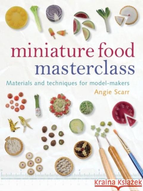 Miniature Food Masterclass: Materials and Techniques for Model-Makers Scarr, Angie 9781861085252 0