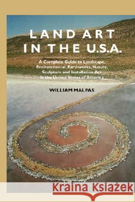 Land Art in the U.S.: A Complete Guide to Landscape, Environmental, Earthworks, Nature, Sculpture and Installation Art in the United States Malpas, William 9781861712400 CRESCENT MOON PUBLISHING