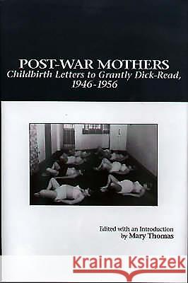 Post-War Mothers: Childbirth Letters to Grantly Dick-Read, 1946-1956 Thomas, Mary Alvey 9781878822871 University of Rochester Press