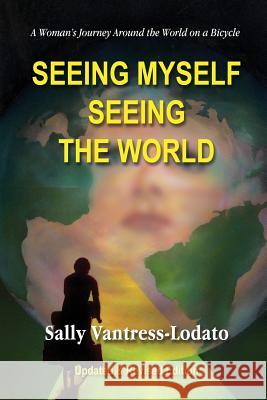 Seeing Myself Seeing the World: A Woman's Journey Around the World on a Bicycle Sally L Vantress-Lodato 9781880101018 Vantress-Lodato Enterprises-Smsw Publishing