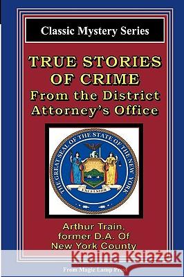 True Stories Of Crime From The District Attorney's Office: From The Magic Lamp Classic Crime Series Train, Arthur 9781882629084 Magic Lamp Press