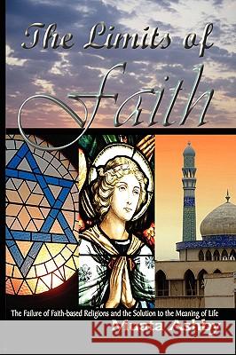 The Limits of Faith: The Failure of Faith-based Religions and the Solution to the Meaning of Life Ashby, Muata 9781884564635 Sema Institute / C.M. Book Publishing