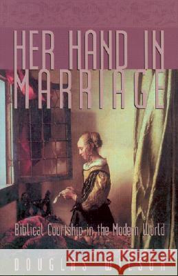 Her Hand in Marriage: Biblical Courtship in the Modern World Wilson, Douglas 9781885767264 Canon Press