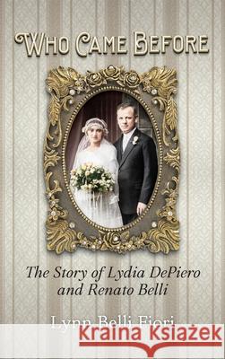 Who Came Before: The Story of Lydia DePiero and Renato Belli Lynn Belli Fiori 9781887043960 Genealogy House