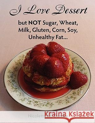 I Love Dessert but NOT Sugar, Wheat, Milk, Gluten, Corn, Soy, Unhealthy Fat... Dumke, Nicolette M. 9781887624183 Adapt Books