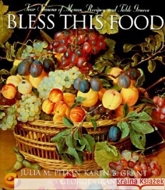 Bless This Food: Four Seasons of Menus, Recipes, and Table Graces Julia M. Pitkin Karen B. Grant George E. Grant 9781888952056 Cumberland House Publishing