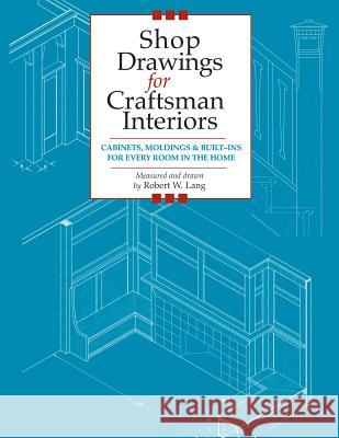 Shop Drawings for Craftsman Interiors: Cabinets, Moldings and Built-ins for Every Room in the Home Robert W. Lang 9781892836168 Fox Chapel Publishing