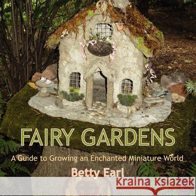 Fairy Gardens: A Guide to Growing an Enchanted Miniature World Betty K Earl 9781893443501 B. B.Mackey Books