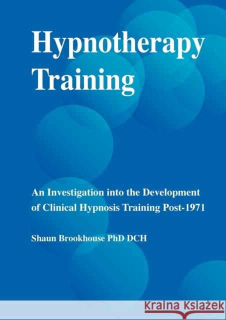 Hypnotherapy Training: An Investigation Into the Development of Clinical Hypnosis Training Post 1971 Brookhouse, Shaun 9781899836178 Crown House Publishing