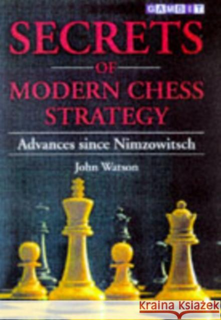 Secrets of Modern Chess Strategy: Advances Since Nimzowitsch John Watson 9781901983074 Gambit Publications Ltd
