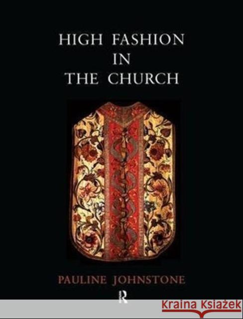 High Fashion in the Church: The Place of Church Vestments in the History of Art from the Ninth to the Nineteenth Century Pauline Johnstone 9781902653600 MANEY PUBLISHING