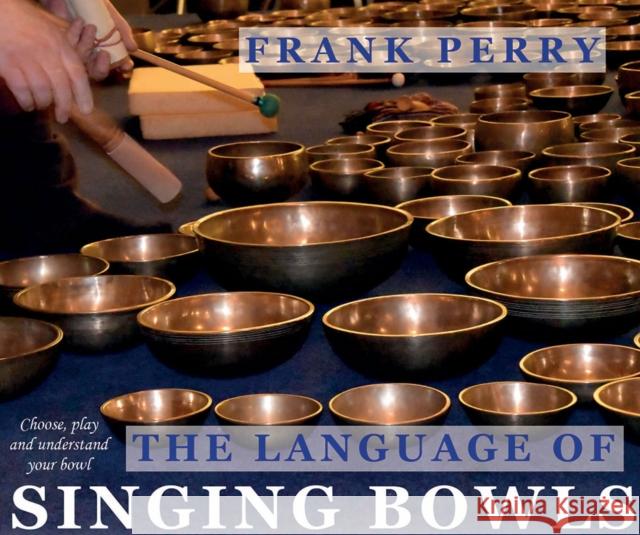 The Language of Singing Bowls: How to Choose, Play and Understand Your Bowl Frank Perry 9781905398386 Polair Publishing