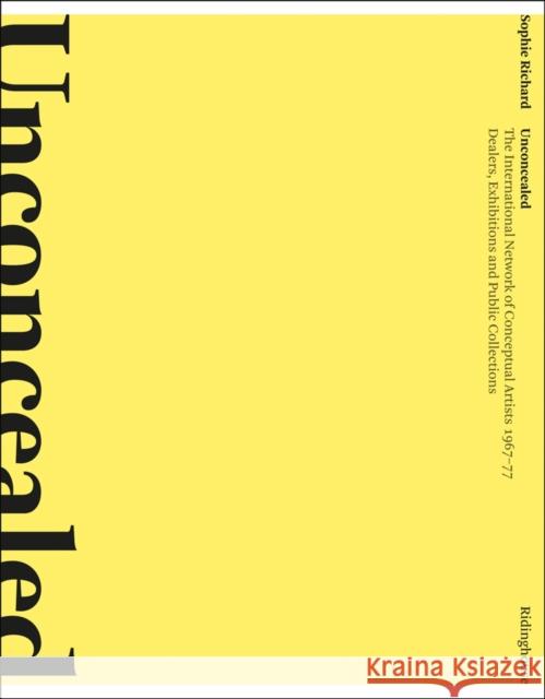 Unconcealed: The International Network of Conceptual Artists 1967-77: Dealers, Exhibitions and Public Collections Richard, Sophie 9781905464173 Ridinghouse